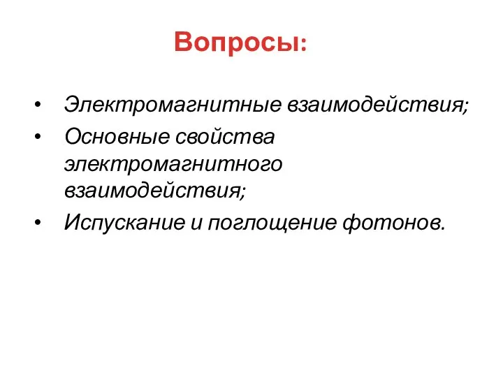 Вопросы: Электромагнитные взаимодействия; Основные свойства электромагнитного взаимодействия; Испускание и поглощение фотонов.