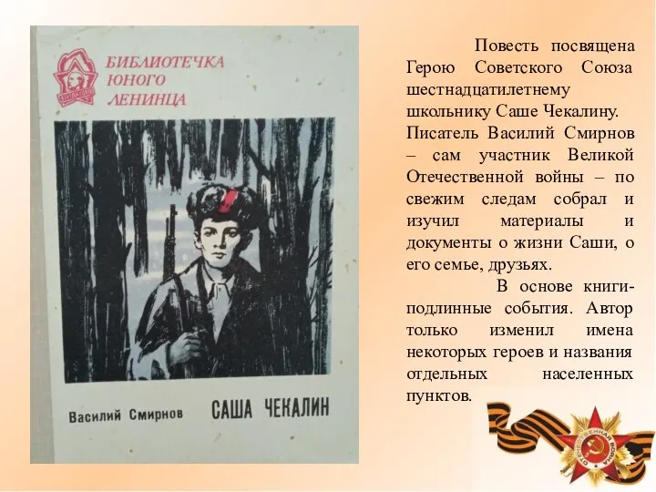 Повесть посвящена Герою Советского Союза шестнадцатилетнему школьнику Саше Чекалину. Писатель Василий