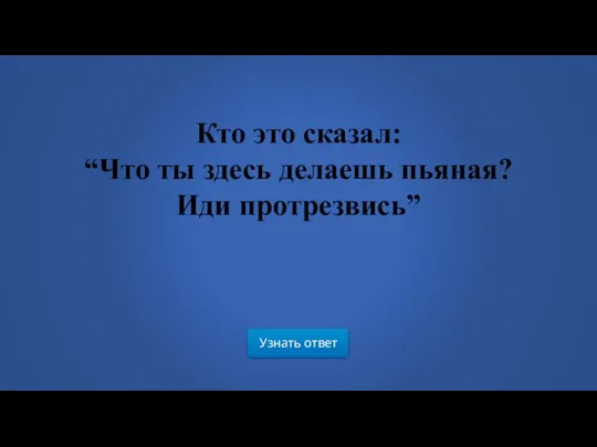 Кто это сказал: “Что ты здесь делаешь пьяная? Иди протрезвись” Узнать ответ