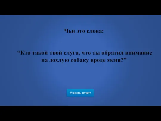 Узнать ответ Чьи это слова: “Кто такой твой слуга, что ты