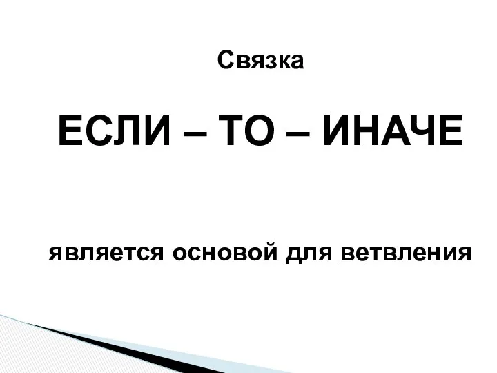 Связка ЕСЛИ – ТО – ИНАЧЕ является основой для ветвления