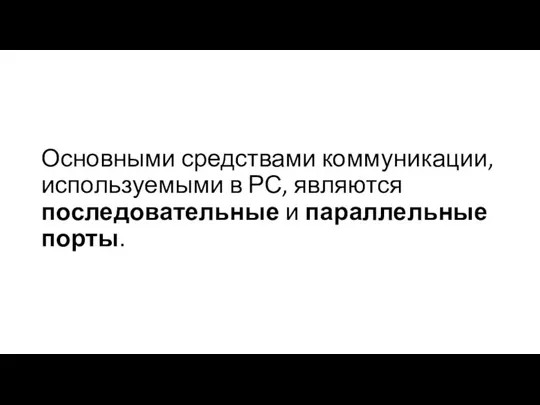 Основными средствами коммуникации, используемыми в РС, являются последовательные и параллельные порты.