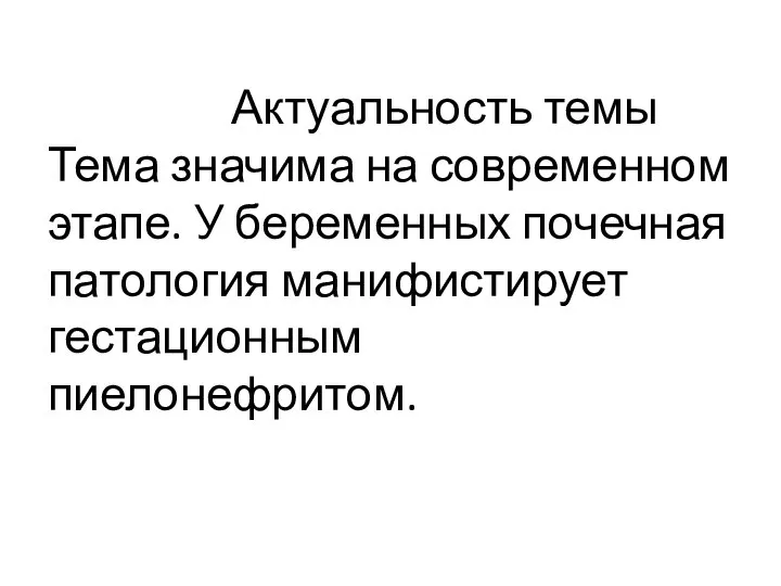 Актуальность темы Тема значима на современном этапе. У беременных почечная патология манифистирует гестационным пиелонефритом.