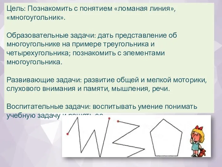 Цель: Познакомить с понятием «ломаная линия», «многоугольник». Образовательные задачи: дать представление