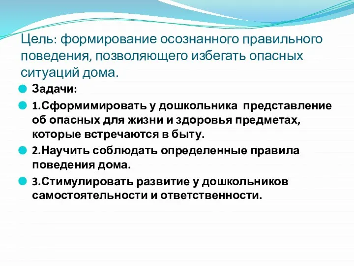 Цель: формирование осознанного правильного поведения, позволяющего избегать опасных ситуаций дома. Задачи: