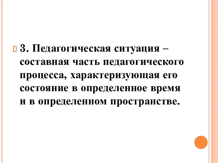 3. Педагогическая ситуация – составная часть педагогического процесса, характеризующая его состояние