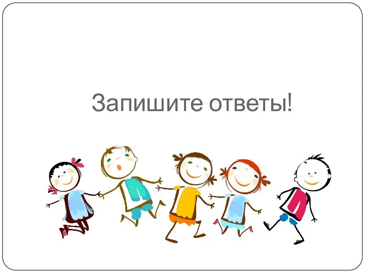 Запишите ответы!