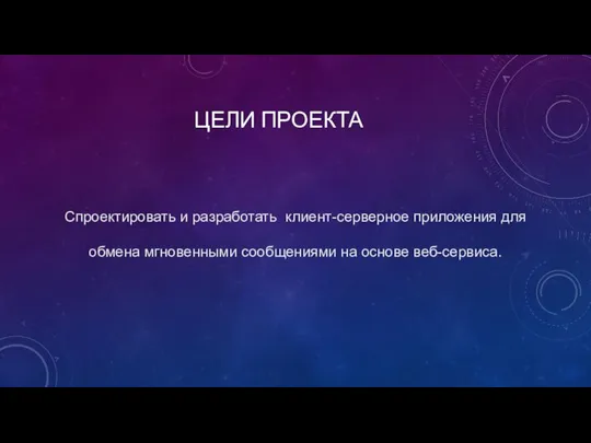 ЦЕЛИ ПРОЕКТА Спроектировать и разработать клиент-серверное приложения для обмена мгновенными сообщениями на основе веб-сервиса.