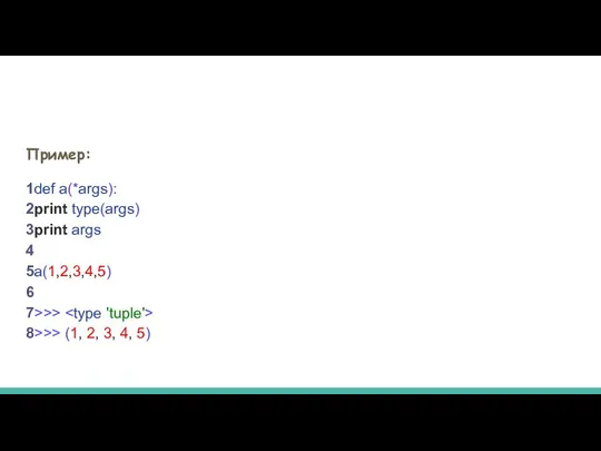 Пример: 1def a(*args): 2print type(args) 3print args 4 5a(1,2,3,4,5) 6 7>>>