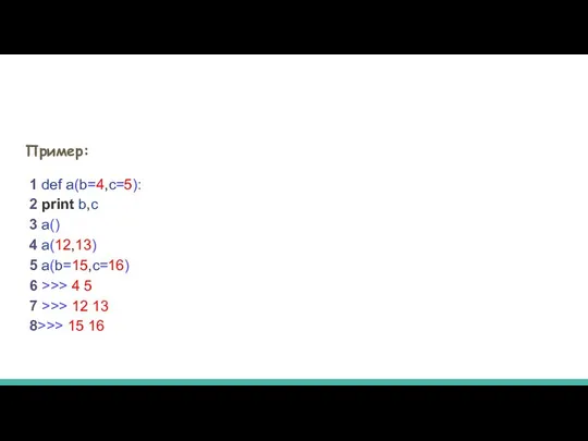 Пример: 1 def a(b=4,c=5): 2 print b,c 3 a() 4 a(12,13)