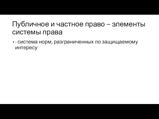 Публичное и частное право – элементы системы права - система норм, разграниченных по защищаемому интересу