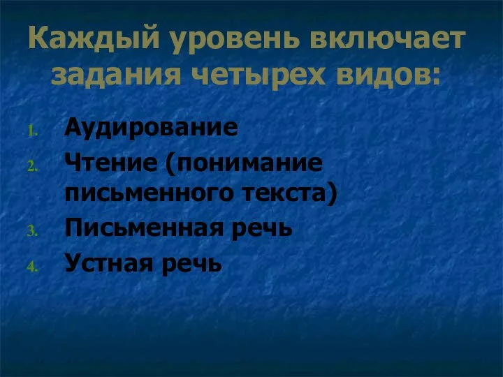 Каждый уровень включает задания четырех видов: Аудирование Чтение (понимание письменного текста) Письменная речь Устная речь