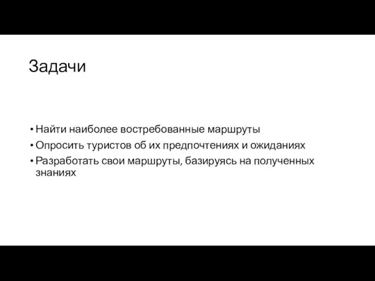 Задачи Найти наиболее востребованные маршруты Опросить туристов об их предпочтениях и