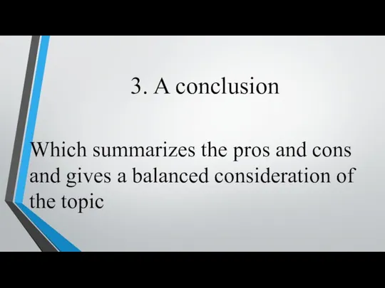 3. A conclusion Which summarizes the pros and cons and gives