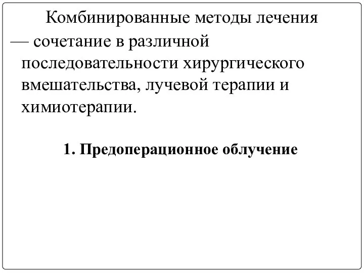 Комбинированные методы лечения — сочетание в различной последовательности хирургического вмешательства, лучевой