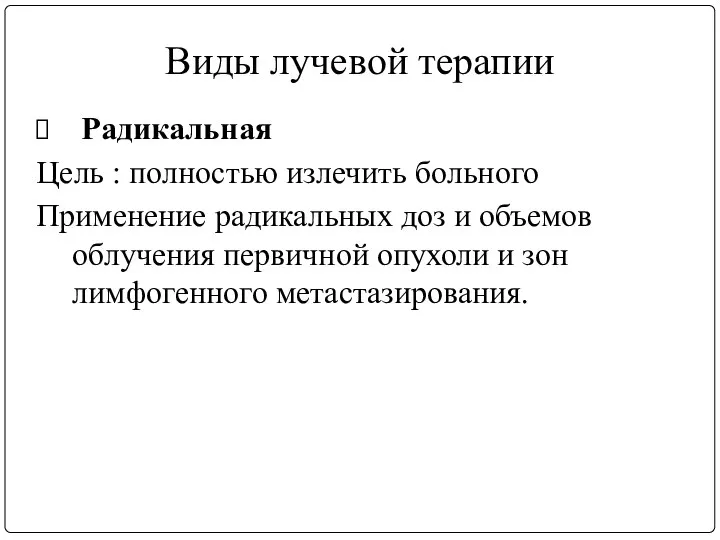 Виды лучевой терапии Радикальная Цель : полностью излечить больного Применение радикальных