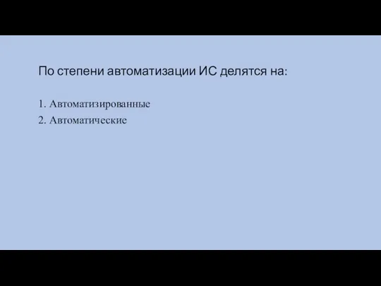 По степени автоматизации ИС делятся на: 1. Автоматизированные 2. Автоматические