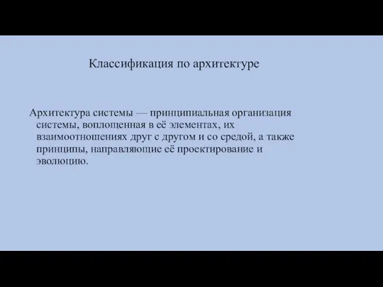 Классификация по архитектуре Архитектура системы — принципиальная организация системы, воплощенная в