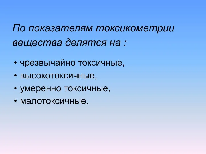 По показателям токсикометрии вещества делятся на : чрезвычайно токсичные, высокотоксичные, умеренно токсичные, малотоксичные.