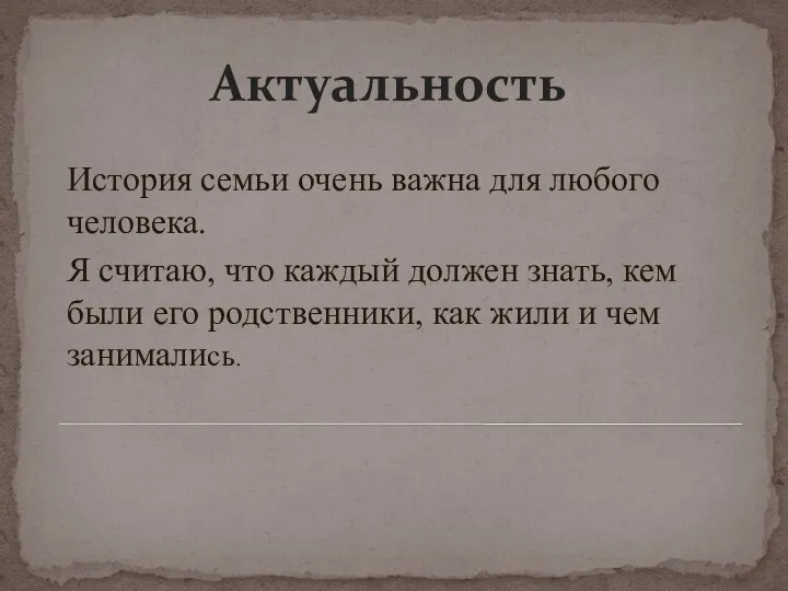 Актуальность История семьи очень важна для любого человека. Я считаю, что