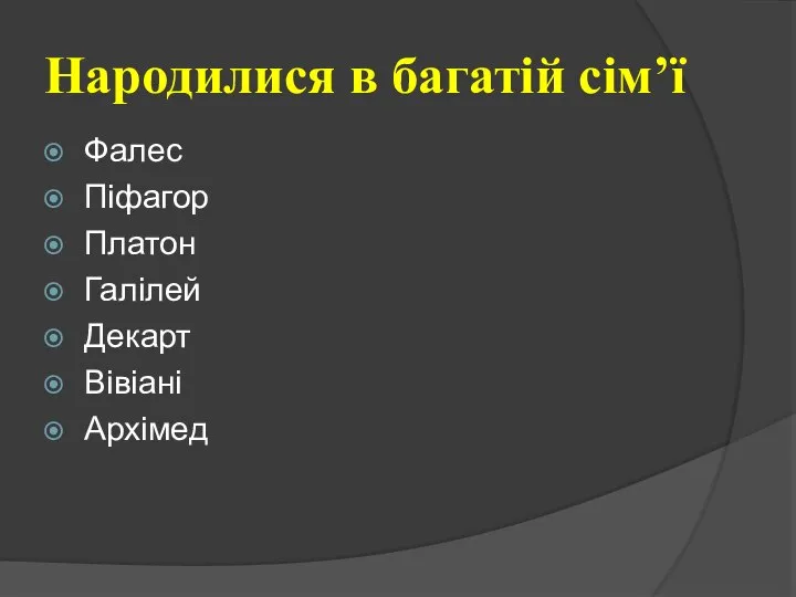 Народилися в багатій сім’ї Фалес Піфагор Платон Галілей Декарт Вівіані Архімед