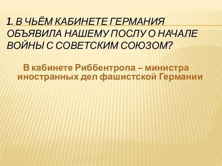 1. В ЧЬЁМ КАБИНЕТЕ ГЕРМАНИЯ ОБЪЯВИЛА НАШЕМУ ПОСЛУ О НАЧАЛЕ ВОЙНЫ