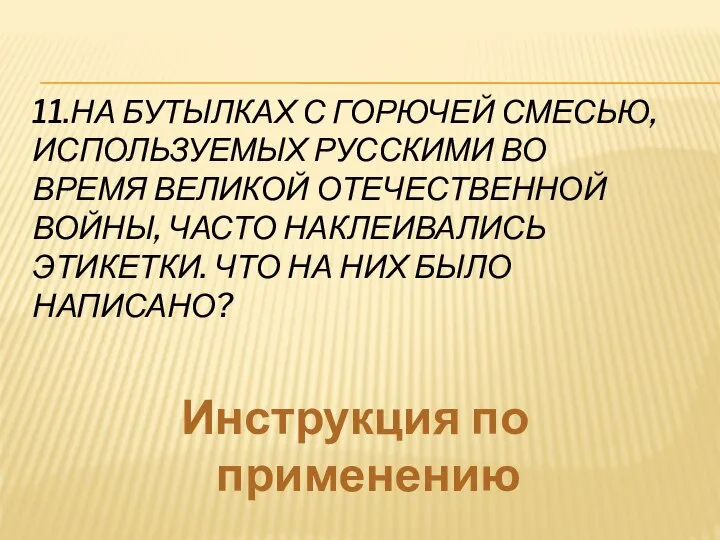 11.НА БУТЫЛКАХ С ГОРЮЧЕЙ СМЕСЬЮ, ИСПОЛЬЗУЕМЫХ РУССКИМИ ВО ВРЕМЯ ВЕЛИКОЙ ОТЕЧЕСТВЕННОЙ