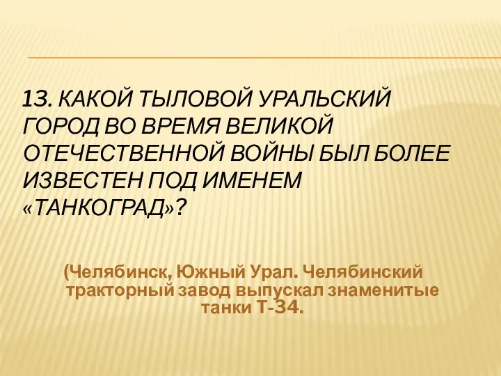 13. КАКОЙ ТЫЛОВОЙ УРАЛЬСКИЙ ГОРОД ВО ВРЕМЯ ВЕЛИКОЙ ОТЕЧЕСТВЕННОЙ ВОЙНЫ БЫЛ