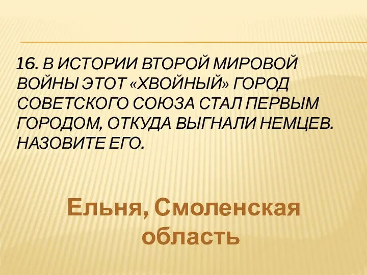 16. В ИСТОРИИ ВТОРОЙ МИРОВОЙ ВОЙНЫ ЭТОТ «ХВОЙНЫЙ» ГОРОД СОВЕТСКОГО СОЮЗА