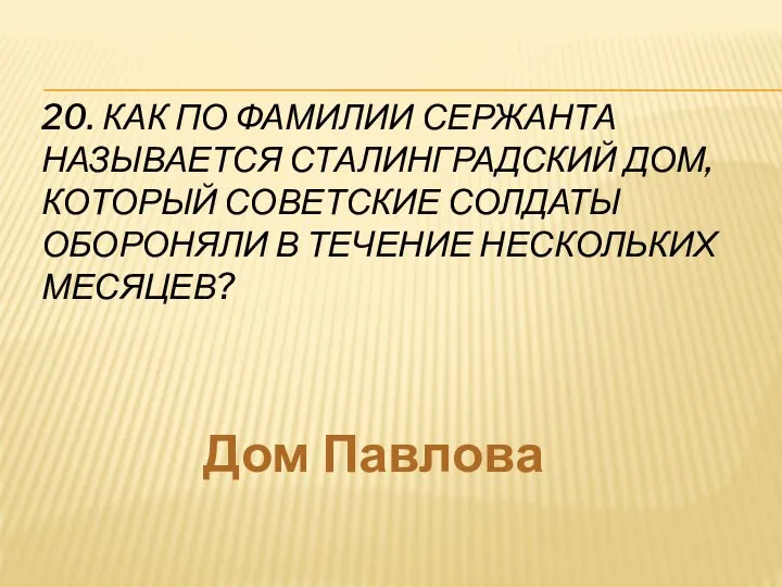 20. КАК ПО ФАМИЛИИ СЕРЖАНТА НАЗЫВАЕТСЯ СТАЛИНГРАДСКИЙ ДОМ, КОТОРЫЙ СОВЕТСКИЕ СОЛДАТЫ