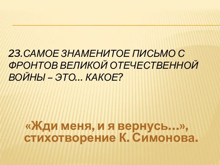 23.САМОЕ ЗНАМЕНИТОЕ ПИСЬМО С ФРОНТОВ ВЕЛИКОЙ ОТЕЧЕСТВЕННОЙ ВОЙНЫ – ЭТО… КАКОЕ?