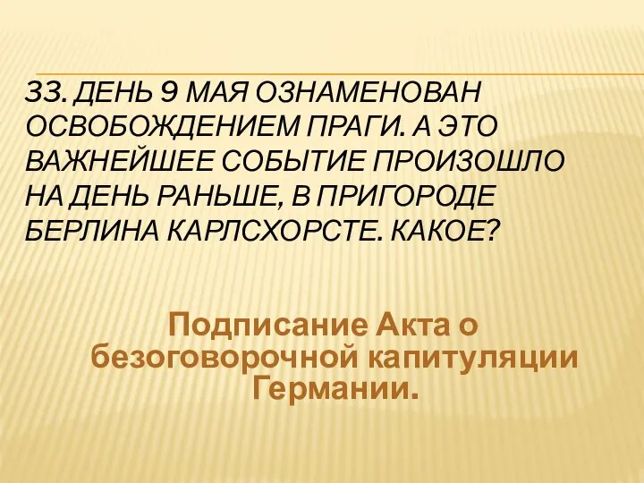 33. ДЕНЬ 9 МАЯ ОЗНАМЕНОВАН ОСВОБОЖДЕНИЕМ ПРАГИ. А ЭТО ВАЖНЕЙШЕЕ СОБЫТИЕ