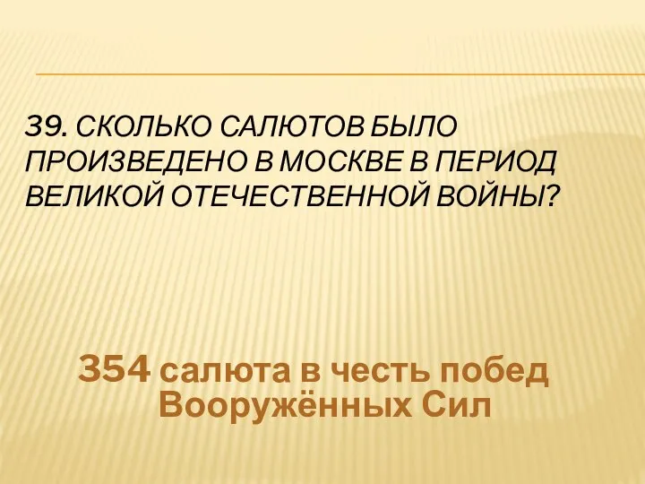 39. СКОЛЬКО САЛЮТОВ БЫЛО ПРОИЗВЕДЕНО В МОСКВЕ В ПЕРИОД ВЕЛИКОЙ ОТЕЧЕСТВЕННОЙ