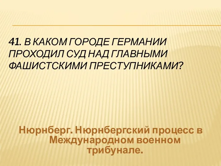 41. В КАКОМ ГОРОДЕ ГЕРМАНИИ ПРОХОДИЛ СУД НАД ГЛАВНЫМИ ФАШИСТСКИМИ ПРЕСТУПНИКАМИ?