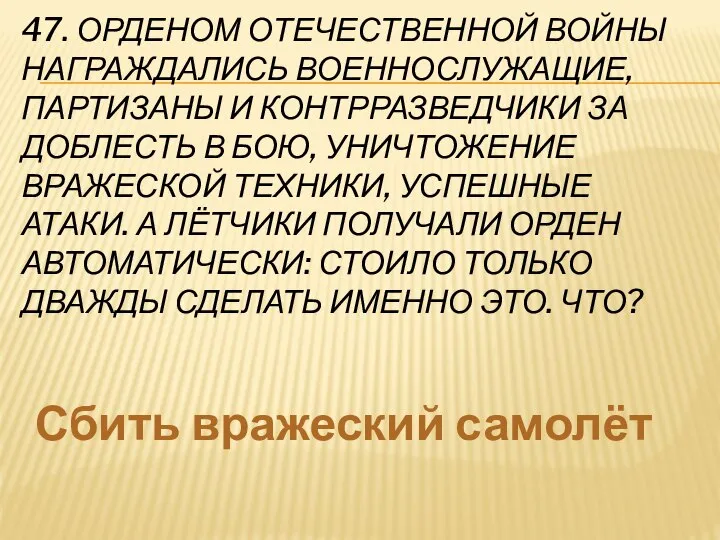 47. ОРДЕНОМ ОТЕЧЕСТВЕННОЙ ВОЙНЫ НАГРАЖДАЛИСЬ ВОЕННОСЛУЖАЩИЕ, ПАРТИЗАНЫ И КОНТРРАЗВЕДЧИКИ ЗА ДОБЛЕСТЬ