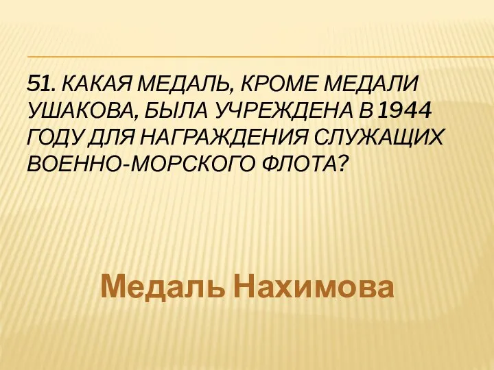 51. КАКАЯ МЕДАЛЬ, КРОМЕ МЕДАЛИ УШАКОВА, БЫЛА УЧРЕЖДЕНА В 1944 ГОДУ