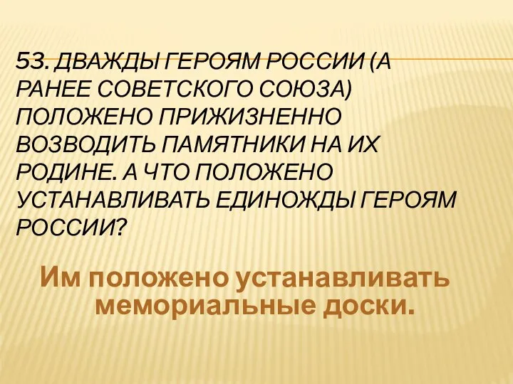 53. ДВАЖДЫ ГЕРОЯМ РОССИИ (А РАНЕЕ СОВЕТСКОГО СОЮЗА) ПОЛОЖЕНО ПРИЖИЗНЕННО ВОЗВОДИТЬ