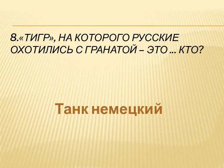 8.«ТИГР», НА КОТОРОГО РУССКИЕ ОХОТИЛИСЬ С ГРАНАТОЙ – ЭТО ... КТО? Танк немецкий