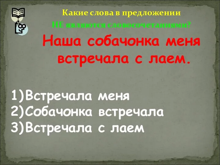 Какие слова в предложении НЕ являются словосочетаниями? Наша собачонка меня встречала