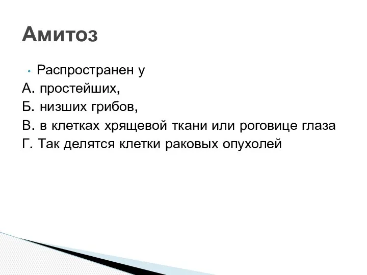 Амитоз Распространен у А. простейших, Б. низших грибов, В. в клетках