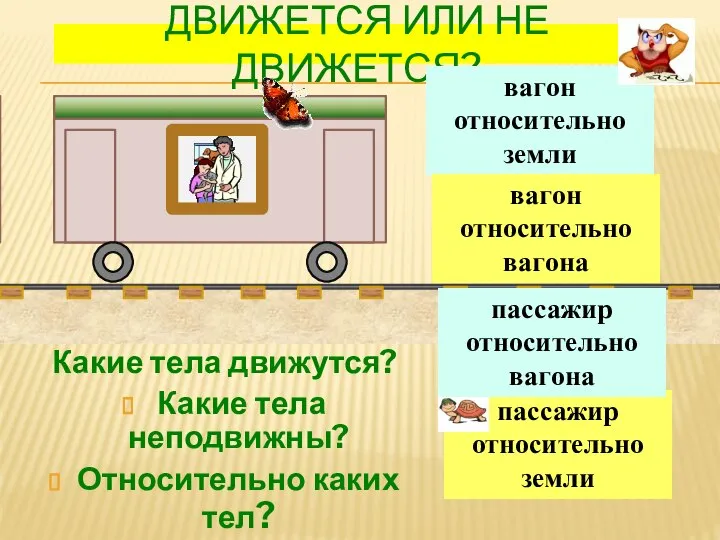 ДВИЖЕТСЯ ИЛИ НЕ ДВИЖЕТСЯ? Какие тела движутся? Какие тела неподвижны? Относительно