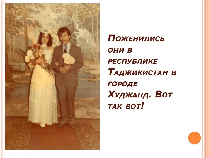 Поженились они в республике Таджикистан в городе Худжанд. Вот так вот!