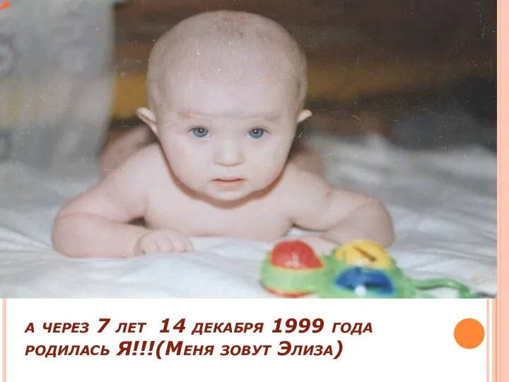 а через 7 лет 14 декабря 1999 года родилась Я!!!(Меня зовут Элиза)