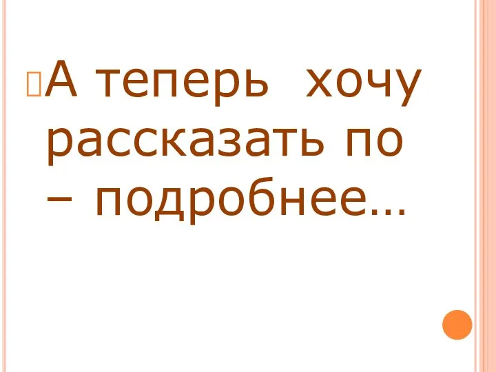 А теперь хочу рассказать по – подробнее…