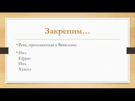 Закрепим… Река, протекающая в Вавилоне: Нил Ефрат Инд Хуаехэ