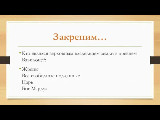 Закрепим… Кто являлся верховным владельцем земли в древнем Вавилоне?: Жрецы Все свободные подданные Царь Бог Мардук