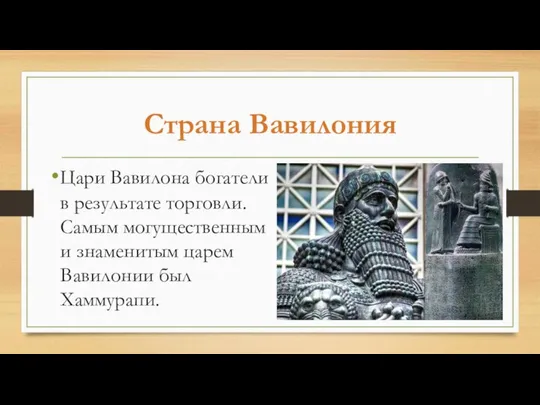 Страна Вавилония Цари Вавилона богатели в результате торговли. Самым могущественным и знаменитым царем Вавилонии был Хаммурапи.