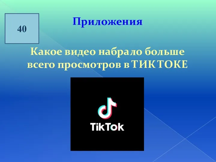 40 Приложения Какое видео набрало больше всего просмотров в ТИК ТОКЕ