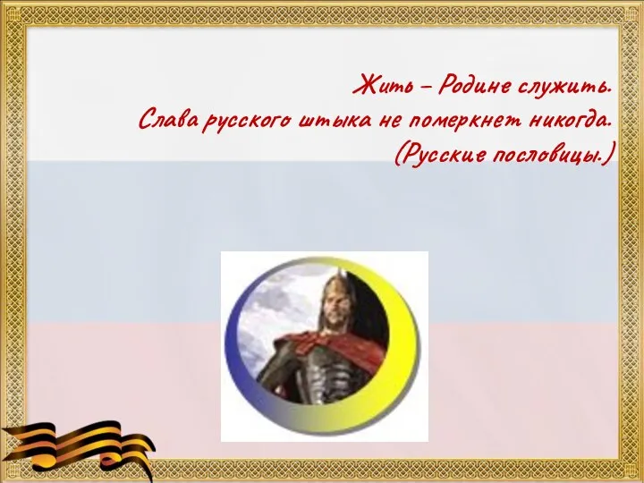 Жить – Родине служить. Слава русского штыка не померкнет никогда. (Русские пословицы.)