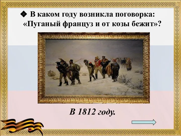 В каком году возникла поговорка: «Пуганый француз и от козы бежит»? В 1812 году.